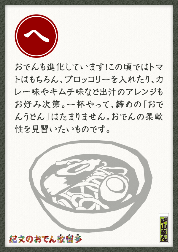 おでんも進化しています！この頃ではトマトはもちろん、ブロッコリーを入れたり、カレー味やキムチ味など出汁のアレンジもお好み次第。一杯やって、締めの「おでんうどん」はたまりません。おでんの柔軟性を見習いたいものです。