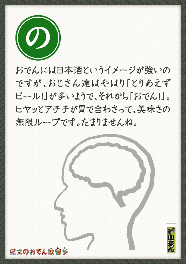 おでんには日本酒というイメージが強いのですが、おじさん達はやはり「とりあえずビール！」が多いようで、それから「おでん！」。ヒヤッとアチチが胃で合わさって、美味さの無限ループです。たまりませんね。