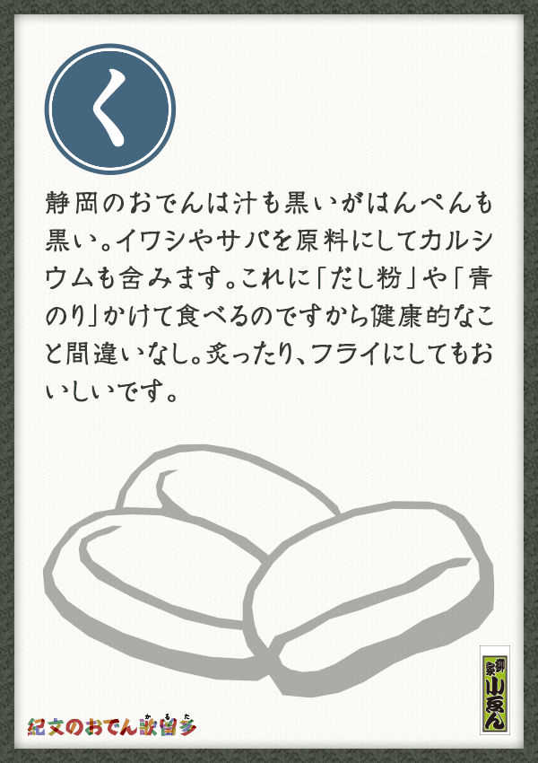 静岡のおでんは汁も黒いがはんぺんも黒い。イワシやサバを原料にしてカルシウムも含みます。これに「だし粉」や「青のり」かけて食べるのですから健康的なこと間違いなし。炙ったり、フライにしてもおいしいです。