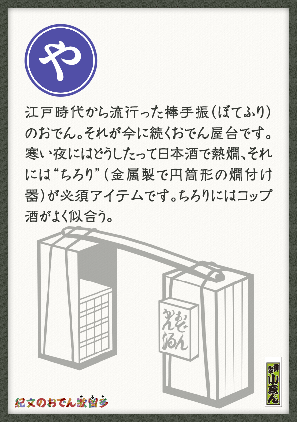 江戸時代から流行った棒手振（ぼてふり）のおでん。それが今に続くおでん屋台です。寒い夜にはどうしたって日本酒で熱燗、それには“ちろり”（金属製で円筒形の燗付け器）が必須アイテムです。ちろりにはコップ酒がよく似合う。