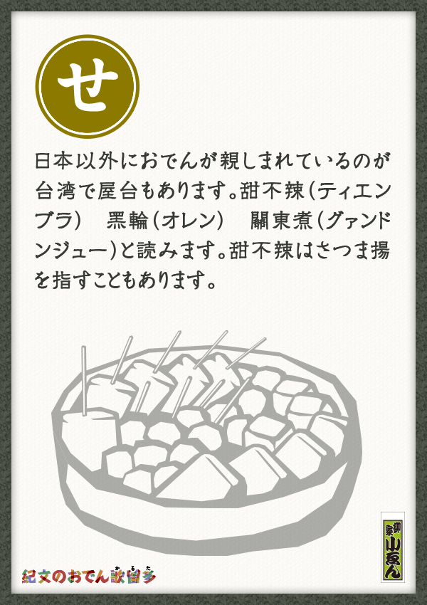 日本以外におでんが親しまれているのが台湾で屋台もあります。甜不辣（ティエンブラ）　黑輪（オレン）　關東煮（グァンドンジュー）と読みます。甜不辣はさつま揚を指すこともあります。