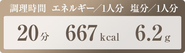 調理時間：20分　エネルギー／1人分：667kcal　塩分／1人分：6.2g