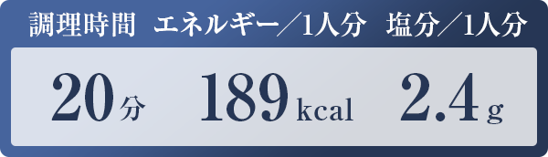 調理時間：20分　エネルギー／1人分：189kcal　塩分／1人分：2.4g