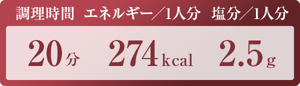 調理時間：20分　エネルギー／1人分：274kcal　塩分／1人分：2.5g