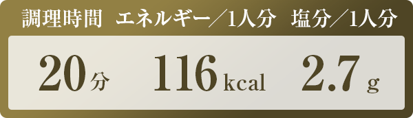 調理時間：20分　エネルギー／1人分：116kcal　塩分／1人分：2.7g